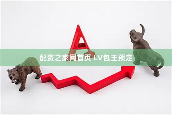 配资之家网首页 LV包王预定