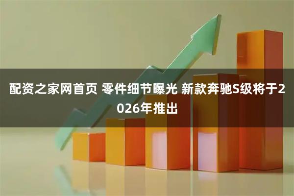 配资之家网首页 零件细节曝光 新款奔驰S级将于2026年推出