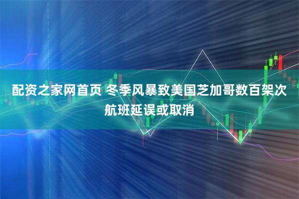 配资之家网首页 冬季风暴致美国芝加哥数百架次航班延误或取消