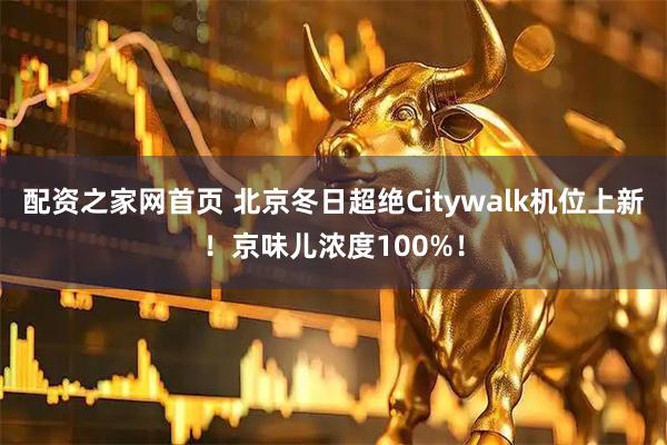 配资之家网首页 北京冬日超绝Citywalk机位上新！京味儿浓度100%！