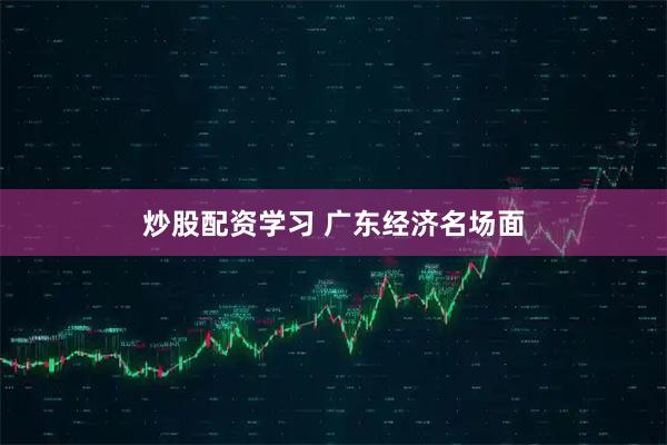 炒股配资学习 广东经济名场面