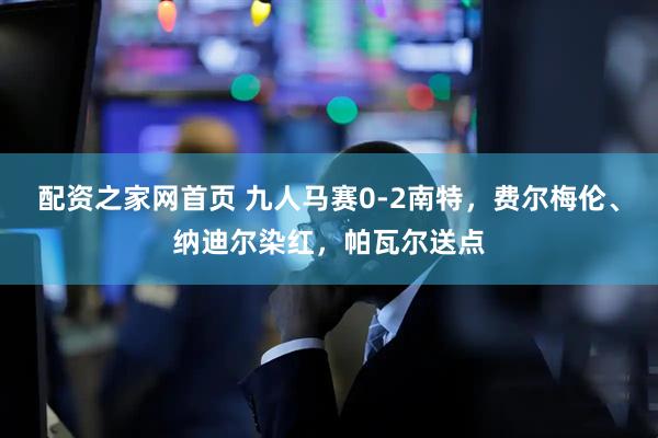 配资之家网首页 九人马赛0-2南特，费尔梅伦、纳迪尔染红，帕瓦尔送点