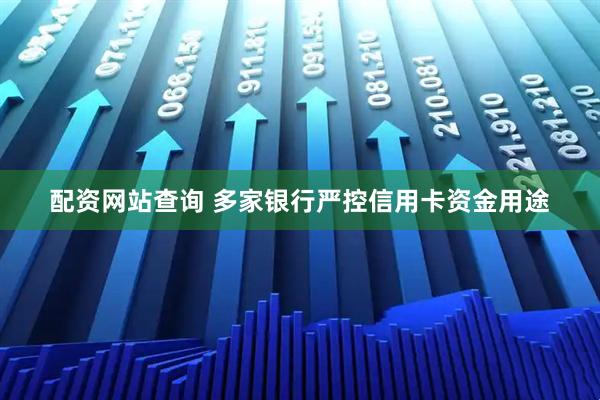 配资网站查询 多家银行严控信用卡资金用途