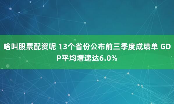 啥叫股票配资呢 13个省份公布前三季度成绩单 GDP平均增速达6.0%