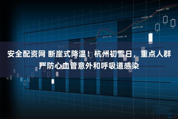 安全配资网 断崖式降温！杭州初雪日，重点人群严防心血管意外和呼吸道感染