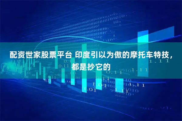 配资世家股票平台 印度引以为傲的摩托车特技，都是抄它的
