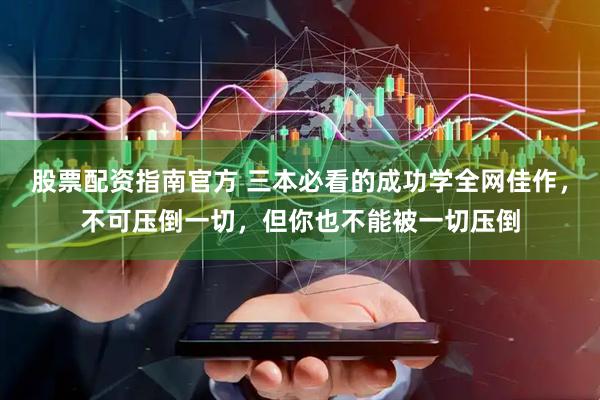 股票配资指南官方 三本必看的成功学全网佳作，不可压倒一切，但你也不能被一切压倒