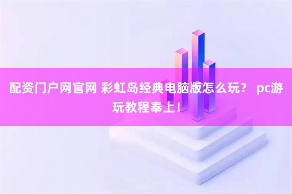 配资门户网官网 彩虹岛经典电脑版怎么玩？ pc游玩教程奉上！