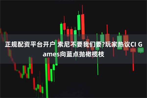 正规配资平台开户 索尼不要我们要?玩家热议CI Games向蓝点抛橄榄枝