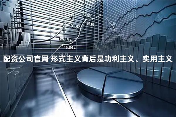 配资公司官网 形式主义背后是功利主义、实用主义