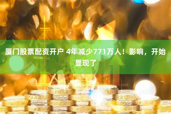 厦门股票配资开户 4年减少771万人！影响，开始显现了