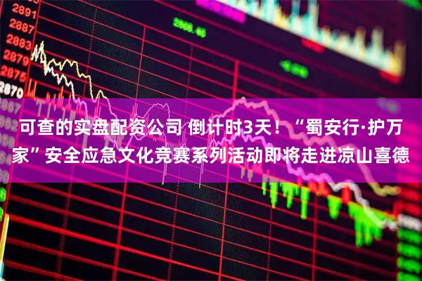 可查的实盘配资公司 倒计时3天！“蜀安行·护万家”安全应急文化竞赛系列活动即将走进凉山喜德