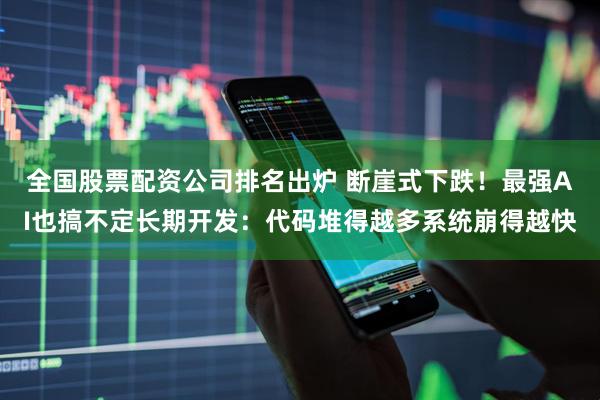 全国股票配资公司排名出炉 断崖式下跌！最强AI也搞不定长期开发：代码堆得越多系统崩得越快