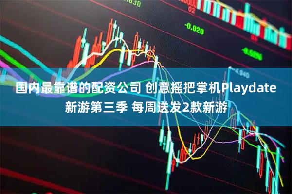 国内最靠谱的配资公司 创意摇把掌机Playdate新游第三季 每周送发2款新游