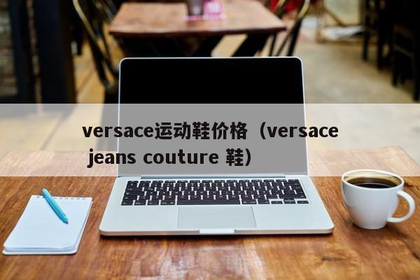 versace运动鞋价格（versace jeans couture 鞋）-第1张图片-suncitygroup太阳新城-官方网站